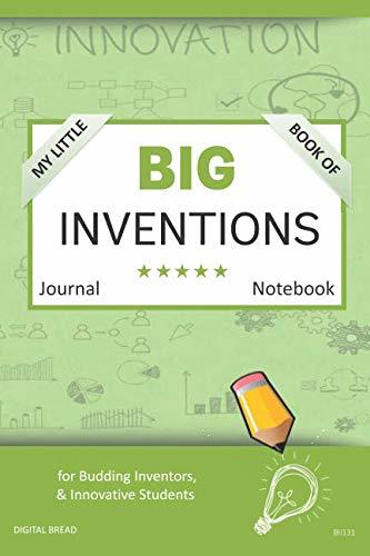 My Little Book of BIG INVENTIONS Journal Notebook: for Budding Inventors, Innovative Students, Homeschool Curriculum, and Dreamers of Every Age. BII131