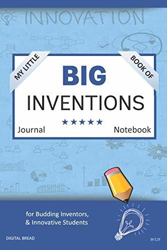 My Little Book of BIG INVENTIONS Journal Notebook: for Budding Inventors, Innovative Students, Homeschool Curriculum, and Dreamers of Every Age. BII129