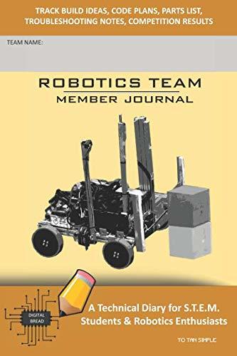 ROBOTICS TEAM MEMBER JOURNAL – A Technical Diary for S.T.E.M. Students & Robotics Enthusiasts: Build Ideas, Code Plans, Parts List, Troubleshooting Notes, Competition Results, TO TAN SIMPLE