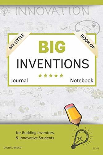 My Little Book of BIG INVENTIONS Journal Notebook: for Budding Inventors, Innovative Students, Homeschool Curriculum, and Dreamers of Every Age. BII106