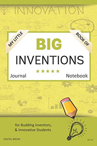 My Little Book of BIG INVENTIONS Journal Notebook: for Budding Inventors, Innovative Students, Homeschool Curriculum, and Dreamers of Every Age. BII132