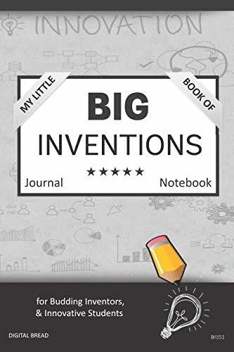 My Little Book of BIG INVENTIONS Journal Notebook: for Budding Inventors, Innovative Students, Homeschool Curriculum, and Dreamers of Every Age. BII151