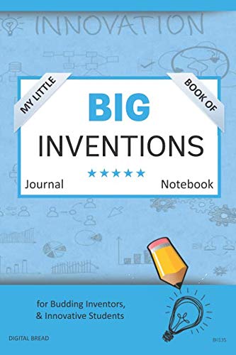 My Little Book of BIG INVENTIONS Journal Notebook: for Budding Inventors, Innovative Students, Homeschool Curriculum, and Dreamers of Every Age. BII135
