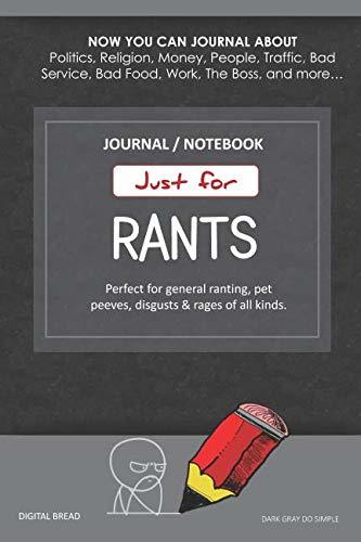 Just for Rants JOURNAL NOTEBOOK: Perfect for General Ranting, Pet Peeves, Disgusts & Rages of All Kinds. JOURNAL ABOUT Politics, Religion, Money, Work, The Boss, and more… DARK GRAYDO SIMPLE