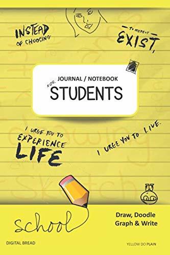 JOURNAL NOTEBOOK FOR STUDENTS Draw, Doodle, Graph & Write: Instead of Choosing to Merely Exist, I Urge You to Experience Life, I Urge You to Live. YELLOW DO PLAIN