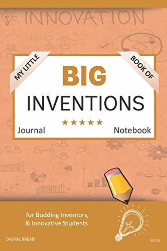 My Little Book of BIG INVENTIONS Journal Notebook: for Budding Inventors, Innovative Students, Homeschool Curriculum, and Dreamers of Every Age. BII126