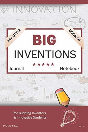 My Little Book of BIG INVENTIONS Journal Notebook: for Budding Inventors, Innovative Students, Homeschool Curriculum, and Dreamers of Every Age. BII116