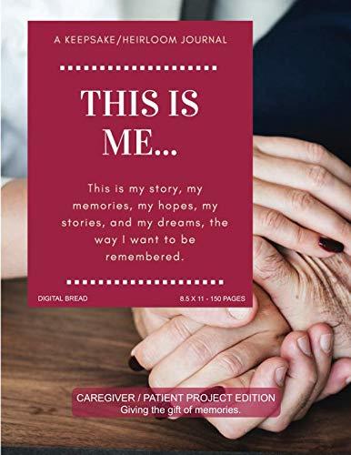 THIS IS ME… A Keepsake/Heirloom Journal: CAREGIVER PATIENT PROJECT EDITION – Giving The Gift of Memories. This is my story, my memories, my hopes, and my dreams, the way I want to be remembered.