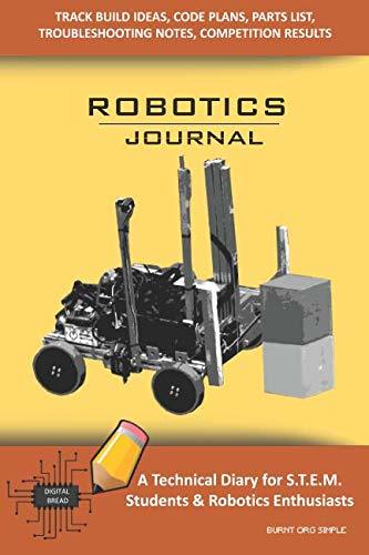 ROBOTICS JOURNAL – A Technical Diary for STEM Students & Robotics Enthusiasts: Build Ideas, Code Plans, Parts List, Troubleshooting Notes, Competition Results, Meeting Minutes, BURNT ORG SIMPLE