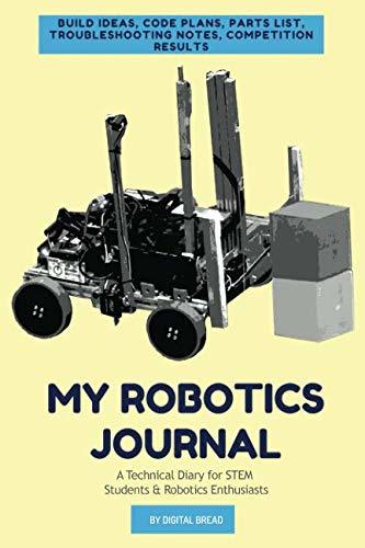 MY ROBOTICS JOURNAL – A Technical Diary for STEM Students & Robotics Enthusiasts: build ideas, code plans, parts list, troubleshooting notes, competition results
