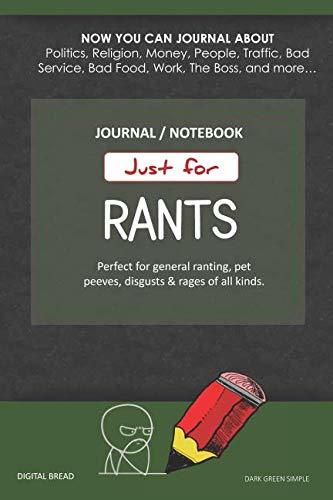Just for Rants JOURNAL NOTEBOOK: Perfect for General Ranting, Pet Peeves, Disgusts & Rages of All Kinds. JOURNAL ABOUT Politics, Religion, Money, Work, The Boss, and more… DARK GREEN SIMPLE