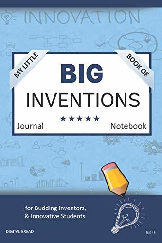 My Little Book of BIG INVENTIONS Journal Notebook: for Budding Inventors, Innovative Students, Homeschool Curriculum, and Dreamers of Every Age. BII148