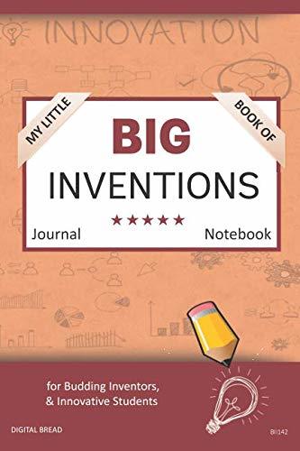 My Little Book of BIG INVENTIONS Journal Notebook: for Budding Inventors, Innovative Students, Homeschool Curriculum, and Dreamers of Every Age. BII142