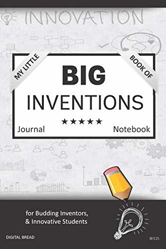 My Little Book of BIG INVENTIONS Journal Notebook: for Budding Inventors, Innovative Students, Homeschool Curriculum, and Dreamers of Every Age. BII125