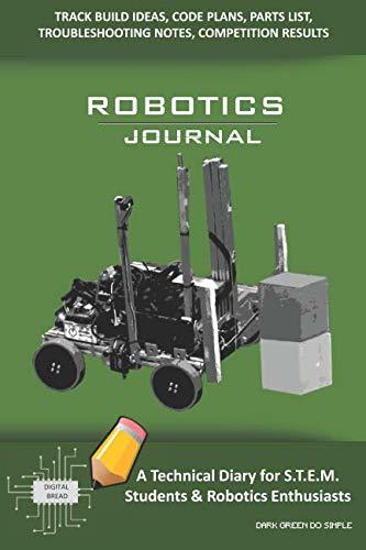 ROBOTICS JOURNAL – A Technical Diary for STEM Students & Robotics Enthusiasts: Build Ideas, Code Plans, Parts List, Troubleshooting Notes, Competition Results, Meeting Minutes, DARK GREEN DO SIMPLE
