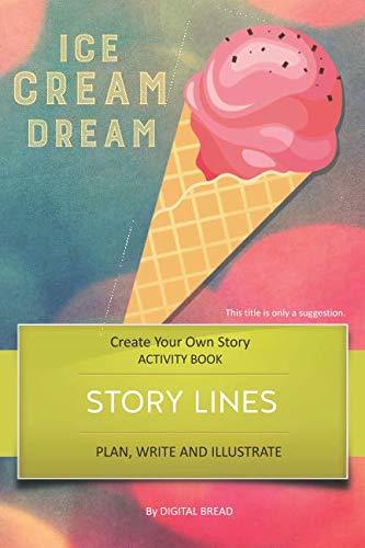 STORY LINES – Ice Cream Dream – Create Your Own Story ACTIVITY BOOK: Plan, Write & Illustrate Your Own Story Ideas and Illustrate Them With 6 Story Boards, Scenes, Prop & Character Development