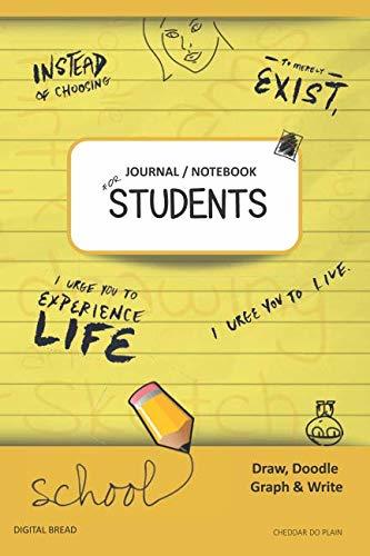 JOURNAL NOTEBOOK FOR STUDENTS Draw, Doodle, Graph & Write: Instead of Choosing to Merely Exist, I Urge You to Experience Life, I Urge You to Live. CHEDDAR DO PLAIN