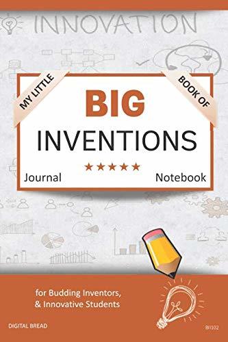 My Little Book of BIG INVENTIONS Journal Notebook: for Budding Inventors, Innovative Students, Homeschool Curriculum, and Dreamers of Every Age. BII102