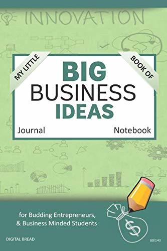 My Little Book of BIG BUSINESS IDEAS Journal Notebook: for Budding Entrepreneurs, Business Minded Students, Homeschoolers, and Innovators. BBI140