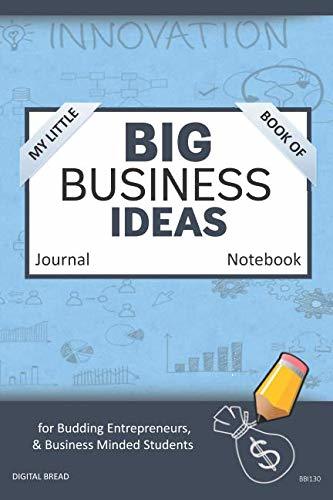 My Little Book of BIG BUSINESS IDEAS Journal Notebook: for Budding Entrepreneurs, Business Minded Students, Homeschoolers, and Innovators. BBI130