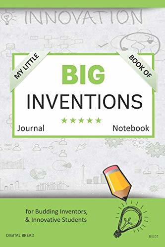 My Little Book of BIG INVENTIONS Journal Notebook: for Budding Inventors, Innovative Students, Homeschool Curriculum, and Dreamers of Every Age. BII107