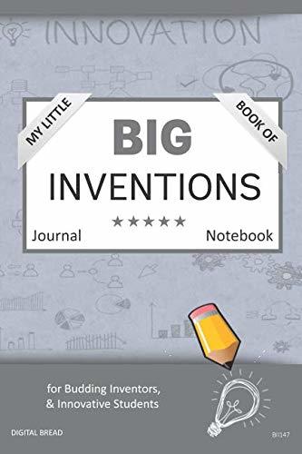 My Little Book of BIG INVENTIONS Journal Notebook: for Budding Inventors, Innovative Students, Homeschool Curriculum, and Dreamers of Every Age. BII147