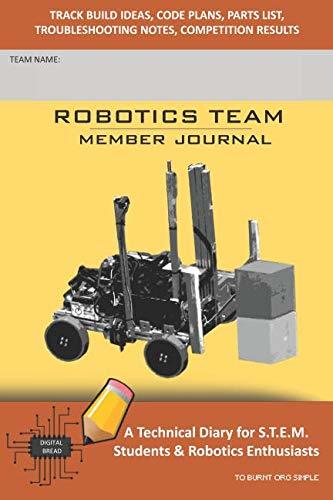 ROBOTICS TEAM MEMBER JOURNAL – A Technical Diary for S.T.E.M. Students & Robotics Enthusiasts: Build Ideas, Code Plans, Parts List, Troubleshooting Notes, Competition Results, TOBURNT ORG SIMPLE