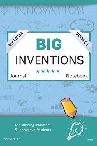 My Little Book of BIG INVENTIONS Journal Notebook: for Budding Inventors, Innovative Students, Homeschool Curriculum, and Dreamers of Every Age. BII141