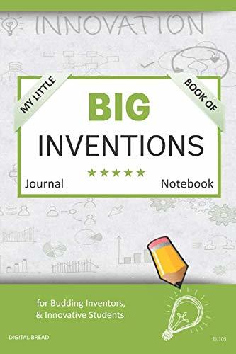 My Little Book of BIG INVENTIONS Journal Notebook: for Budding Inventors, Innovative Students, Homeschool Curriculum, and Dreamers of Every Age. BII105