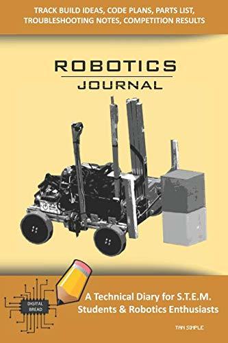 ROBOTICS JOURNAL – A Technical Diary for STEM Students & Robotics Enthusiasts: Build Ideas, Code Plans, Parts List, Troubleshooting Notes, Competition Results, Meeting Minutes, TAN SIMPLE