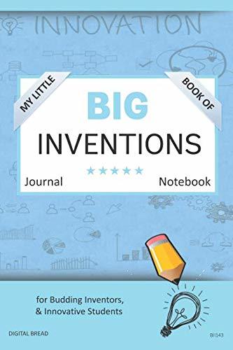 My Little Book of BIG INVENTIONS Journal Notebook: for Budding Inventors, Innovative Students, Homeschool Curriculum, and Dreamers of Every Age. BII143