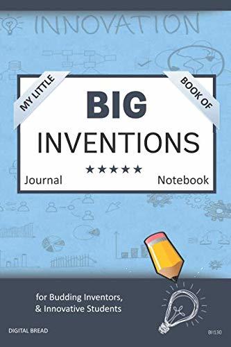 My Little Book of BIG INVENTIONS Journal Notebook: for Budding Inventors, Innovative Students, Homeschool Curriculum, and Dreamers of Every Age. BII130