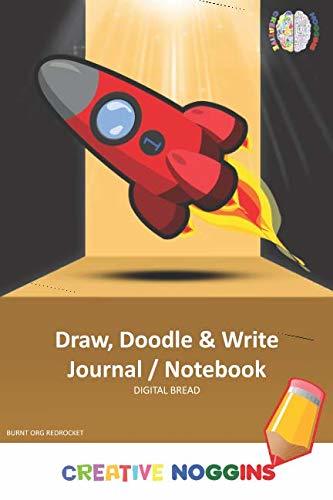 Draw, Doodle and Write Notebook Journal: CREATIVE NOGGINS Drawing & Writing Notebook for Kids and Teens to Exercise Their Noggin, Unleash the Imagination, Record Daily Events, BURNT ORG REDROCKET