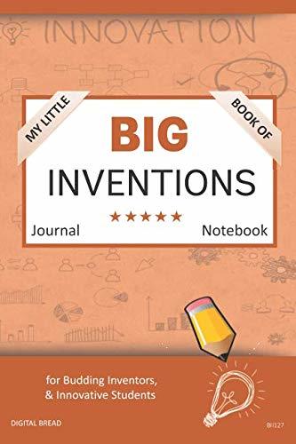 My Little Book of BIG INVENTIONS Journal Notebook: for Budding Inventors, Innovative Students, Homeschool Curriculum, and Dreamers of Every Age. BII127