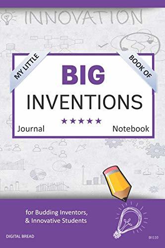 My Little Book of BIG INVENTIONS Journal Notebook: for Budding Inventors, Innovative Students, Homeschool Curriculum, and Dreamers of Every Age. BII110