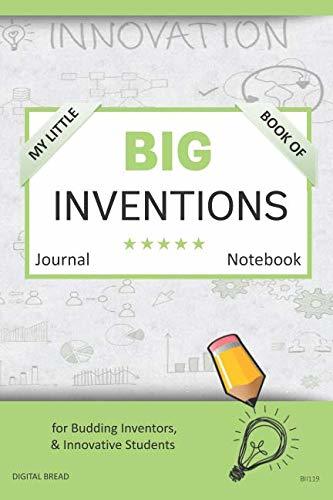 My Little Book of BIG INVENTIONS Journal Notebook: for Budding Inventors, Innovative Students, Homeschool Curriculum, and Dreamers of Every Age. BII119