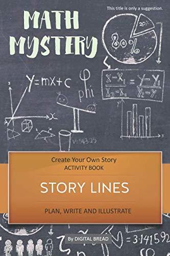 STORY LINES – Math Mystery – Create Your Own Story ACTIVITY BOOK: Plan, Write & Illustrate Your Own Story Ideas and Illustrate Them With 6 Story Boards, Scenes, Prop & Character Development