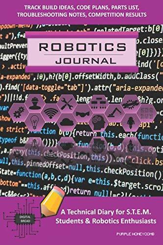 ROBOTICS JOURNAL – A Technical Diary for STEM Students & Robotics Enthusiasts: Build Ideas, Code Plans, Parts List, Troubleshooting Notes, Competition Results, Meeting Minutes, PURPLE HONEYCOMB
