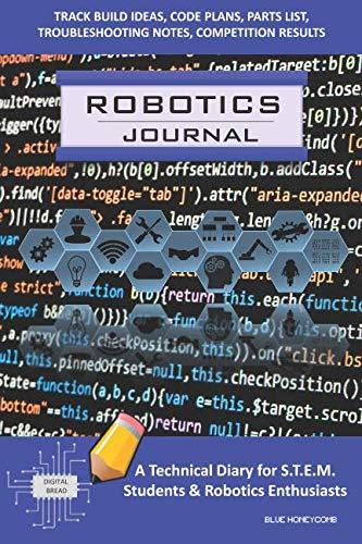 ROBOTICS JOURNAL – A Technical Diary for STEM Students & Robotics Enthusiasts: Build Ideas, Code Plans, Parts List, Troubleshooting Notes, Competition Results, Meeting Minutes, BLUE HONEYCOMB