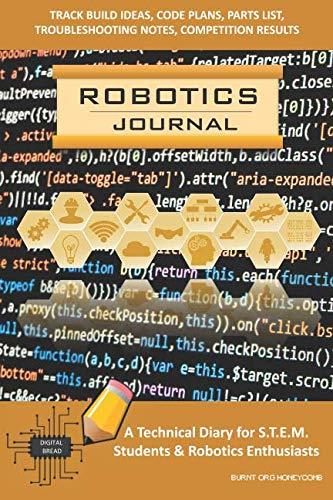 ROBOTICS JOURNAL – A Technical Diary for STEM Students & Robotics Enthusiasts: Build Ideas, Code Plans, Parts List, Troubleshooting Notes, Competition Results, Meeting Minutes, BURNT ORG HONEYCOMB