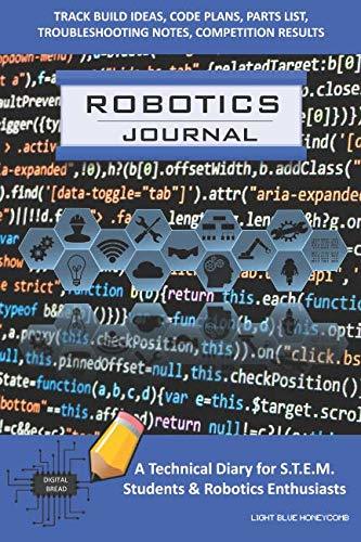 ROBOTICS JOURNAL – A Technical Diary for STEM Students & Robotics Enthusiasts: Build Ideas, Code Plans, Parts List, Troubleshooting Notes, Competition Results, Meeting Minutes, LIGHT BLUE HONEYCOMB