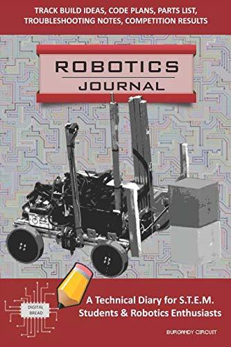 ROBOTICS JOURNAL – A Technical Diary for STEM Students & Robotics Enthusiasts: build ideas, code plans, parts list, troubleshooting notes, competition results, meeting minutes, BURGANDY CIRCUIT