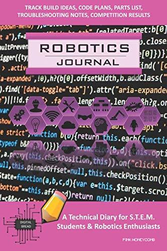 ROBOTICS JOURNAL – A Technical Diary for STEM Students & Robotics Enthusiasts: Build Ideas, Code Plans, Parts List, Troubleshooting Notes, Competition Results, Meeting Minutes, PINK HONEYCOMB
