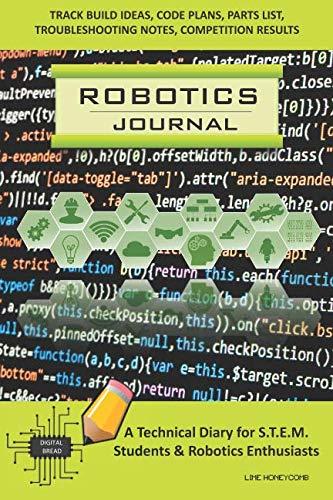 ROBOTICS JOURNAL – A Technical Diary for STEM Students & Robotics Enthusiasts: Build Ideas, Code Plans, Parts List, Troubleshooting Notes, Competition Results, Meeting Minutes, LIME HONEYCOMB