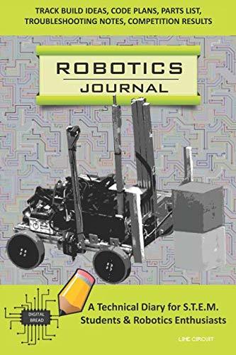 ROBOTICS JOURNAL – A Technical Diary for STEM Students & Robotics Enthusiasts: Build Ideas, Code Plans, Parts List, Troubleshooting Notes, Competition Results, Meeting Minutes, LIME CIRCUIT