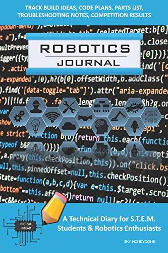 ROBOTICS JOURNAL – A Technical Diary for STEM Students & Robotics Enthusiasts: Build Ideas, Code Plans, Parts List, Troubleshooting Notes, Competition Results, Meeting Minutes, SKY HONEYCOMB